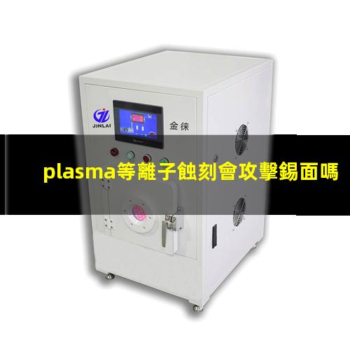 plasma等離子蝕刻會攻擊錫面嗎